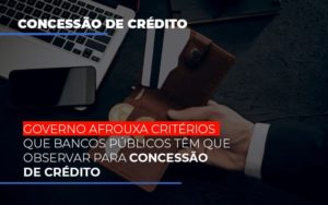 Governo Afrouxa Criterios Que Bancos Tem Que Observar Para Concessao De Credito - Contabilidade em Brusque - SC  | Contabily