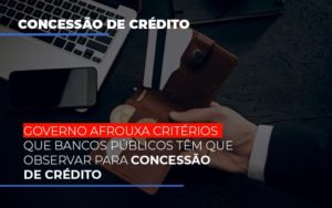 Governo Afrouxa Criterios Que Bancos Tem Que Observar Para Concessao De Credito - Contabilidade em Brusque - SC | Contabily