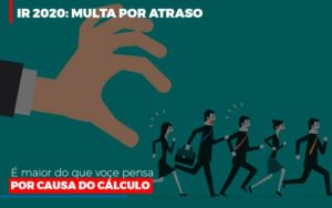 Ir 2020 Multa Por Atraso E Maior Do Que Voce Pensa Por Causa Do Calculo - Contabilidade em Brusque - SC | Contabily