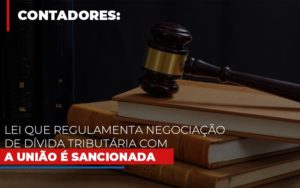 Lei Que Regulamenta Negociacao De Divida Tributaria Com A Uniao E Sancionada - Contabilidade em Brusque - SC  | Contabily