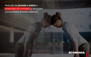Reducao De Jornada E Salario E Suspensao De Contratos Ja Dominam Convencoes E Acordos - Contabilidade em Brusque - SC | Contabily