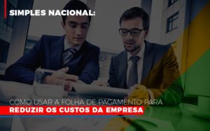 Simples Nacional Como Usar A Folha De Pagamento Para Reduzir Os Custos Da Empresa - Contabilidade em Brusque - SC | Contabily
