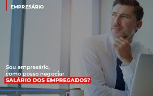 Sou Empresario Como Posso Negociar Salario Dos Empregados - Contabilidade em Brusque - SC | Contabily