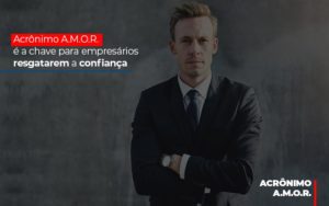 Acronimo A M O R E A Chave Para Empresarios Resgatarem A Confianca - Contabilidade em Brusque - SC | Contabily