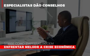 Especialistas Dao Conselhos Sobre Como Empresas Podem Enfrentar Melhor A Crise Economica Abrir Empresa Simples - Contabilidade em Brusque - SC | Contabily