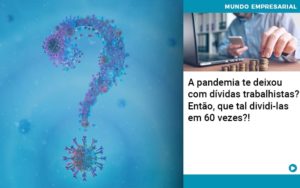 A Pandemia Te Deixou Com Dividas Trabalhistas Entao Que Tal Dividi Las Em 60 Vezes Notícias E Artigos Contábeis Em Joinville Sc | Contabily Contabilidade - Contabilidade em Brusque - SC  | Contabily