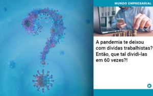 A Pandemia Te Deixou Com Dividas Trabalhistas Entao Que Tal Dividi Las Em 60 Vezes Notícias E Artigos Contábeis Em Joinville Sc | Contabily Contabilidade - Contabilidade em Brusque - SC | Contabily