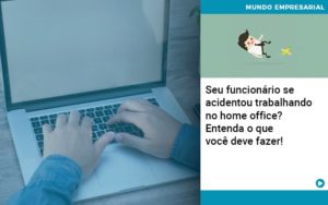 Seu Funcionario Se Acidentou Trabalhando No Home Office Entenda O Que Voce Pode Fazer Notícias E Artigos Contábeis Em Joinville Sc | Contabily Contabilidade - Contabilidade em Brusque - SC | Contabily