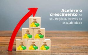 Acelere O Crescimento Do Seu Negocio Atraves Da Escalabilidade Post 1 Notícias E Artigos Contábeis Em Joinville Sc | Contabily Contabilidade - Contabilidade em Brusque - SC  | Contabily