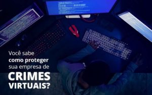 Como Proteger Sua Empresa De Crimes Virtuais Notícias E Artigos Contábeis Em Joinville Sc | Contabily Contabilidade - Contabilidade em Brusque - SC | Contabily