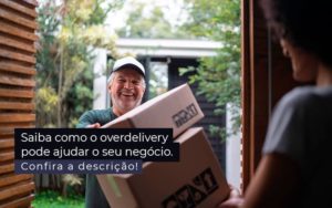 Saiba Como O Overdelivery Pode Ajudar O Seu Negocio Post 1 - Contabilidade em Brusque - SC | Contabily