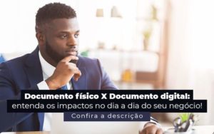 Documento Fisico X Documento Digital Entenda Os Impactos No Dia A Dia Do Seu Negocio Post 1 - Contabilidade em Brusque - SC  | Contabily