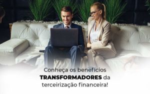 Conheca Os Beneficios Transformadores Da Terceirizacao Financeira Blog 1 - Contabilidade em Brusque - SC  | Contabily
