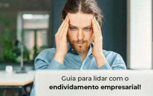 Guia Para Lidar Com O Endividamento Empresarial Blog - Contabilidade em Brusque - SC | Contabily