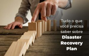Tudo O Que Voce Precisa Saber Sobre Disaster Recovery Plan Blog 1 - Contabilidade em Brusque - SC | Contabily