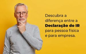 Descubra A Diferenca Entre A Declaracao Do Ir Para Pessoa Fisica E Para Empresa Blog - Contabilidade em Brusque - SC | Contabily