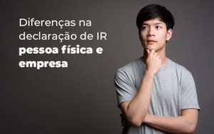 Diferencas Na Declaracao De Ir Pessoa Fisica E Empresa Blog - Contabilidade em Brusque - SC | Contabily