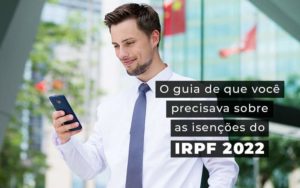 O Guia De Que Voce Precisava Sobre As Isencoes Do Irpf 2022 Blog - Contabilidade em Brusque - SC | Contabily