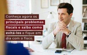 Conheca Agora Os Principais Problemas Fiscais E Saiba Como Evita Los E Fique Em Dia Com O Fisco Blog - Contabilidade em Brusque - SC | Contabily