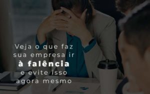 Veja O Que Faz Sua Empresa Ir A Falencia E Evite Isso Agora Mesmo Blog - Contabilidade em Brusque - SC | Contabily