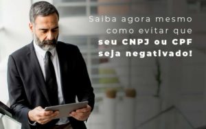 Saiba Agora Mesmo Como Evitar Que Seu Cnpj Eou Cpj Seja Negativado Blog - Contabilidade em Brusque - SC | Contabily